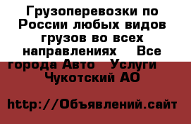 Грузоперевозки по России любых видов грузов во всех направлениях. - Все города Авто » Услуги   . Чукотский АО